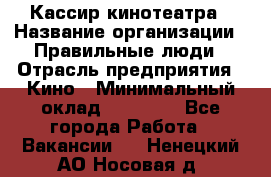 Кассир кинотеатра › Название организации ­ Правильные люди › Отрасль предприятия ­ Кино › Минимальный оклад ­ 24 000 - Все города Работа » Вакансии   . Ненецкий АО,Носовая д.